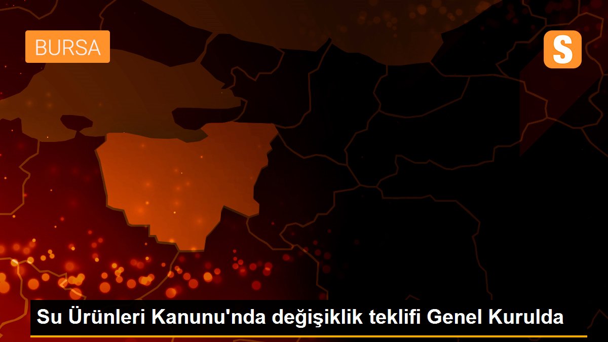 Su Ürünleri Kanunu\'nda değişiklik teklifi Genel Kurulda