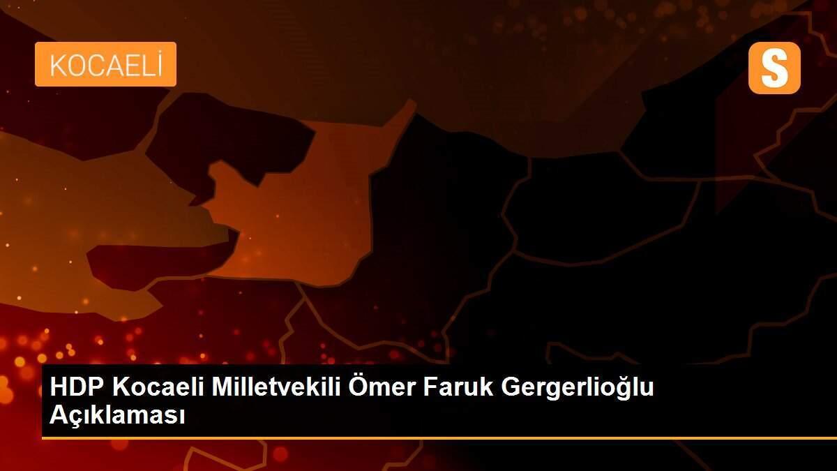 HDP Kocaeli Milletvekili Ömer Faruk Gergerlioğlu Açıklaması