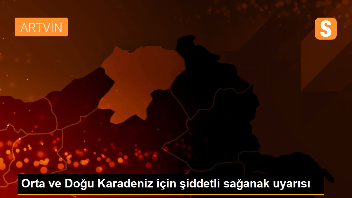 Orta ve Doğu Karadeniz için şiddetli sağanak uyarısı