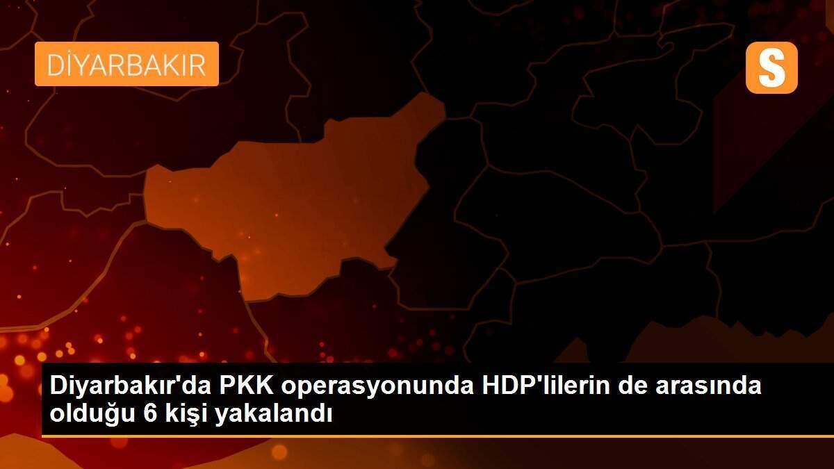 Diyarbakır\'da PKK operasyonunda HDP\'lilerin de arasında olduğu 6 kişi yakalandı