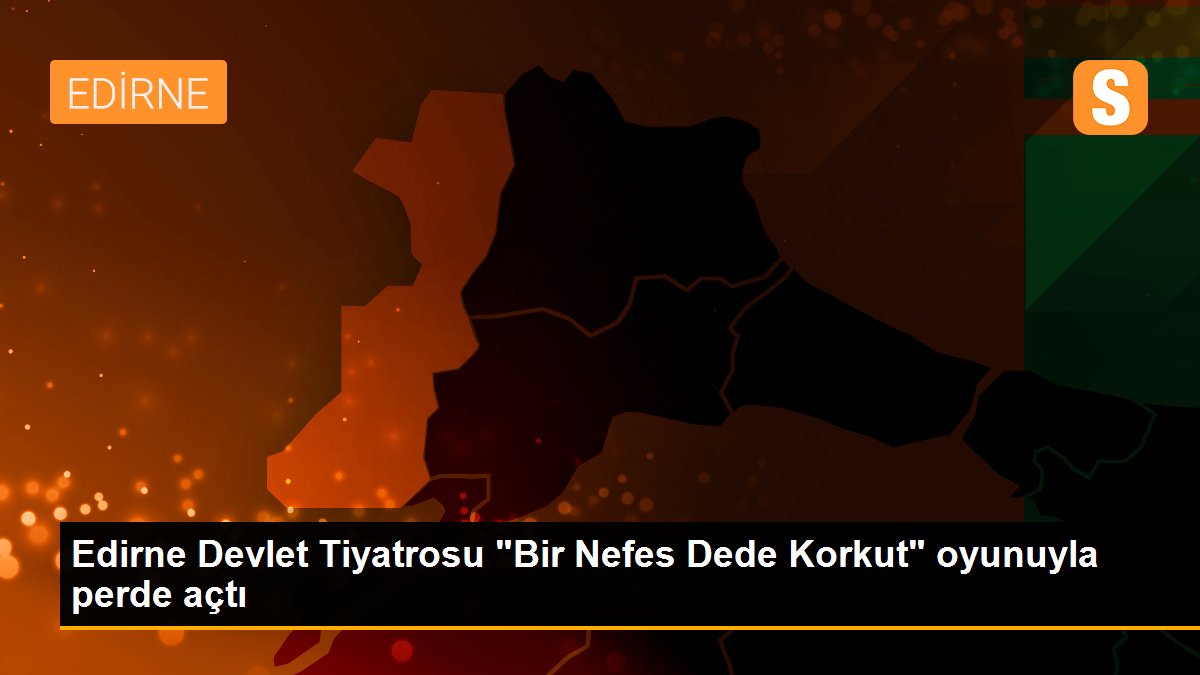 Edirne Devlet Tiyatrosu "Bir Nefes Dede Korkut" oyunuyla perde açtı