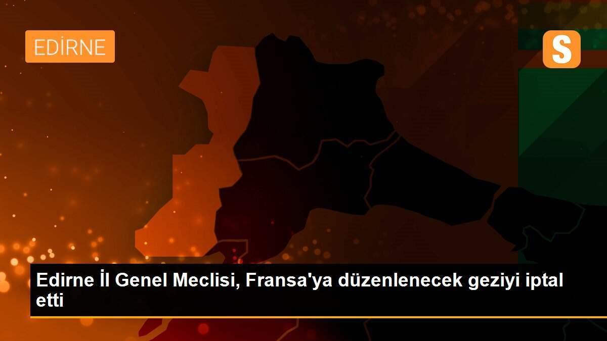 Edirne İl Genel Meclisi, Fransa\'ya düzenlenecek geziyi iptal etti