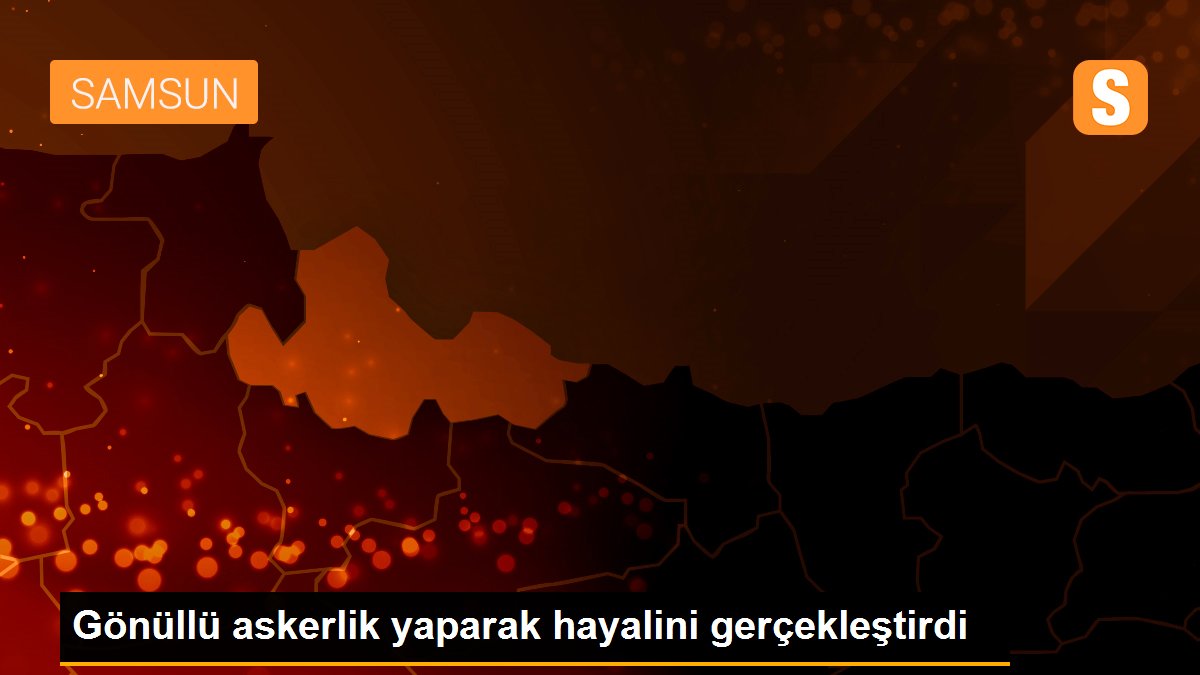 Gönüllü askerlik yaparak hayalini gerçekleştirdi