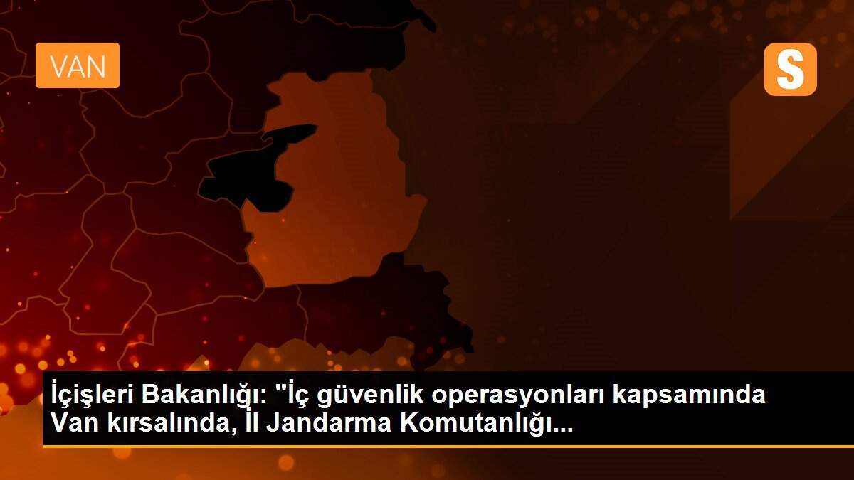 İçişleri Bakanlığı: "İç güvenlik operasyonları kapsamında Van kırsalında, İl Jandarma Komutanlığı...