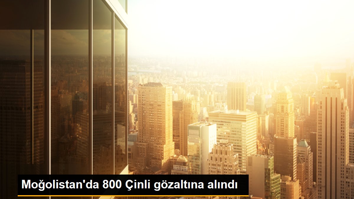 Moğolistan\'da 800 Çinli gözaltına alındı