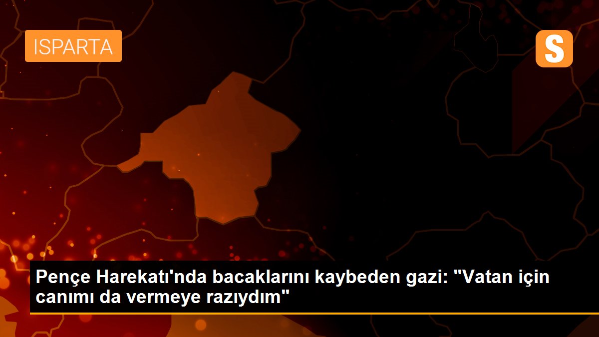 Pençe Harekatı\'nda bacaklarını kaybeden gazi: "Vatan için canımı da vermeye razıydım"