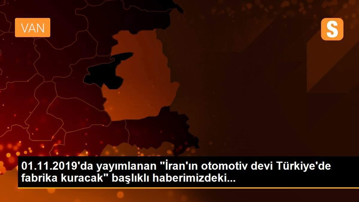 01.11.2019\'da yayımlanan "İran\'ın otomotiv devi Türkiye\'de fabrika kuracak" başlıklı haberimizdeki...