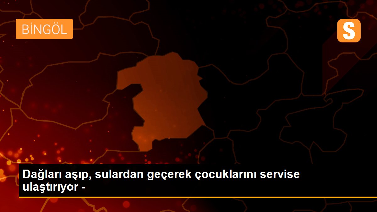 Dağları aşıp, sulardan geçerek çocuklarını servise ulaştırıyor -