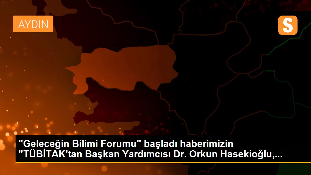 "Geleceğin Bilimi Forumu" başladı haberimizin "TÜBİTAK\'tan Başkan Yardımcısı Dr. Orkun Hasekioğlu,...