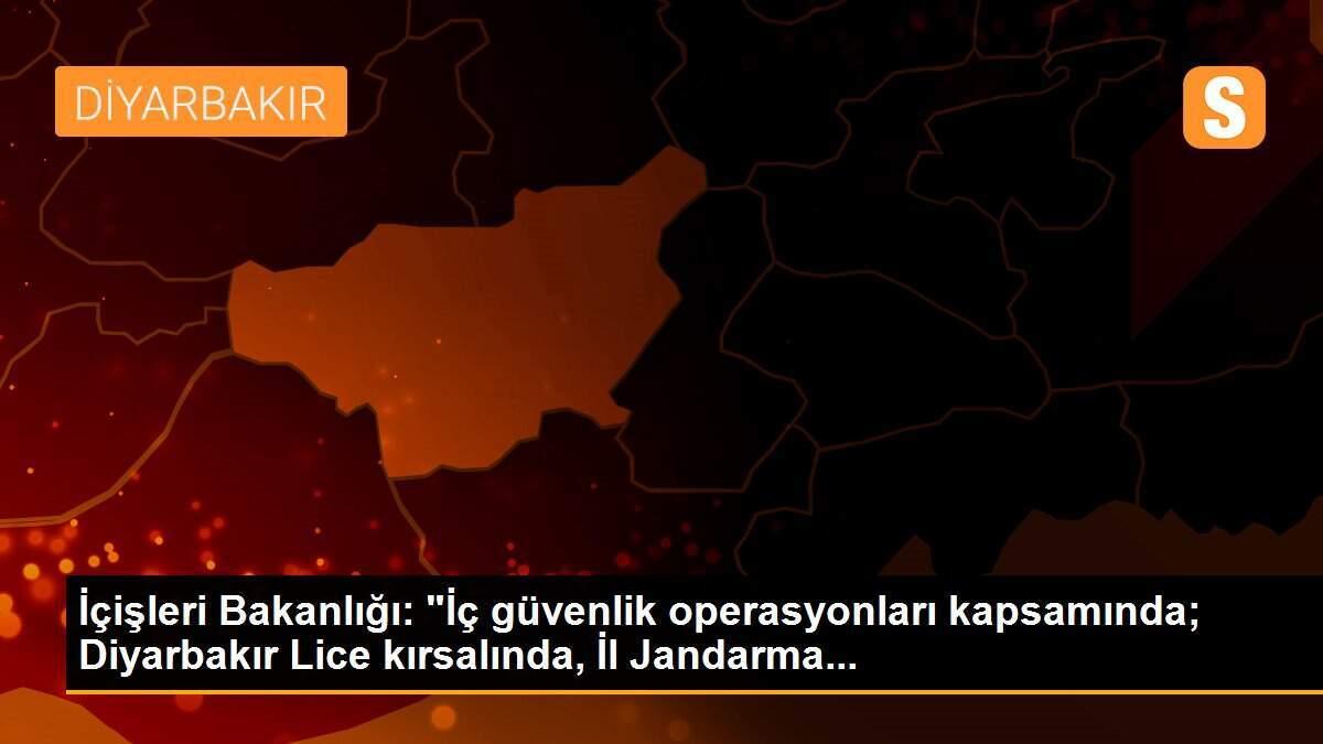 İçişleri Bakanlığı: "İç güvenlik operasyonları kapsamında; Diyarbakır Lice kırsalında, İl Jandarma...