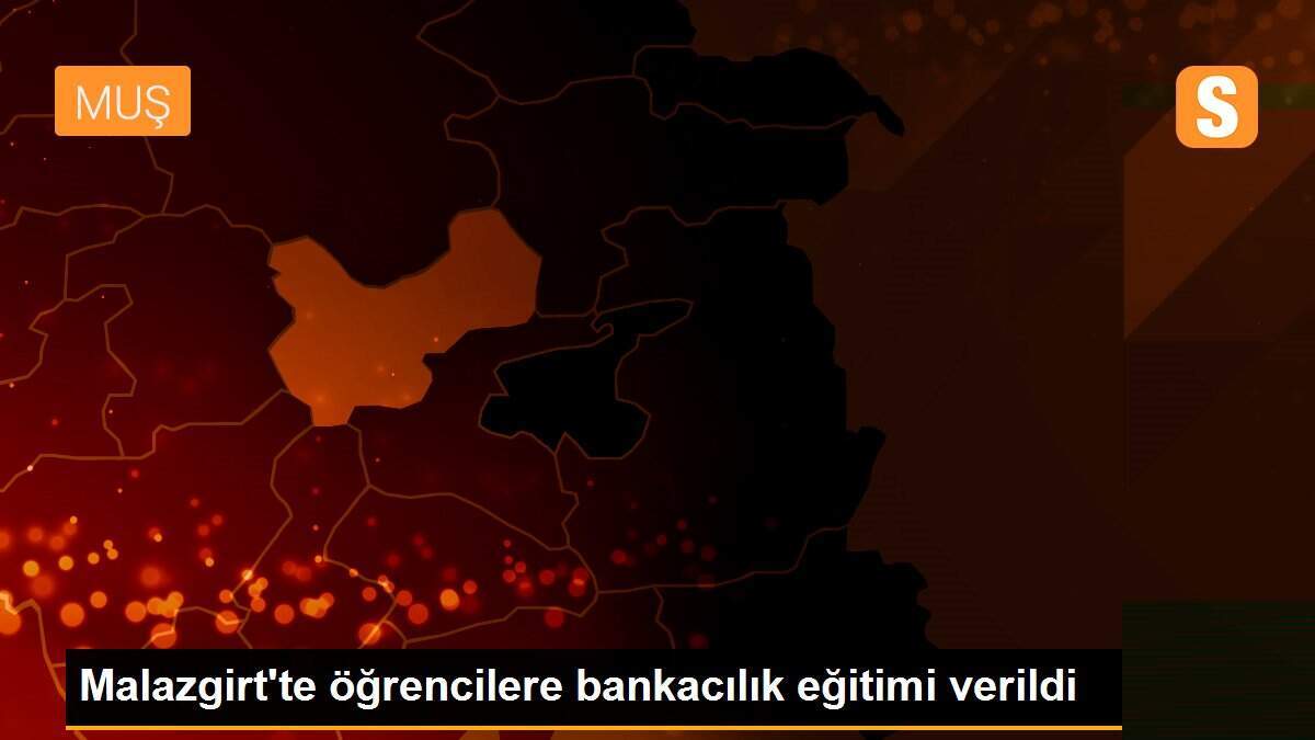 Malazgirt\'te öğrencilere bankacılık eğitimi verildi