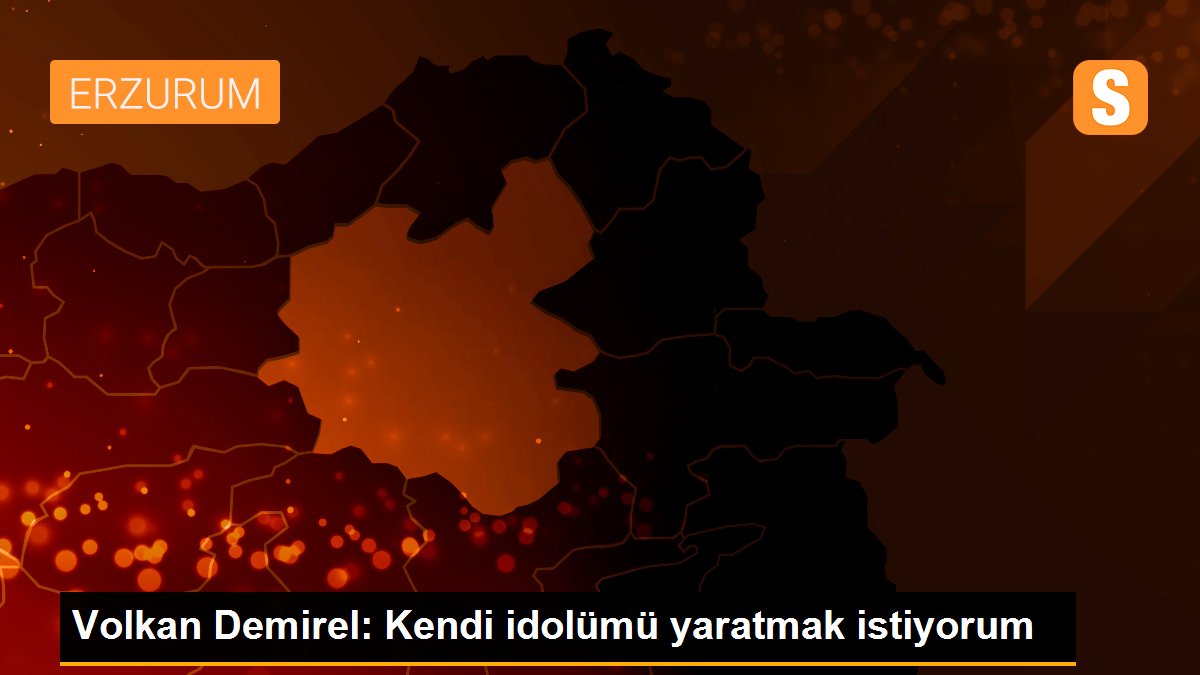 Volkan Demirel: Kendi idolümü yaratmak istiyorum