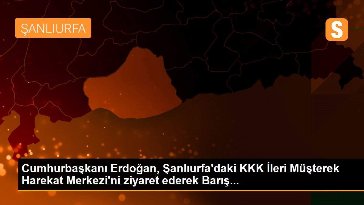 Cumhurbaşkanı Erdoğan, Şanlıurfa\'daki KKK İleri Müşterek Harekat Merkezi\'ni ziyaret ederek Barış...