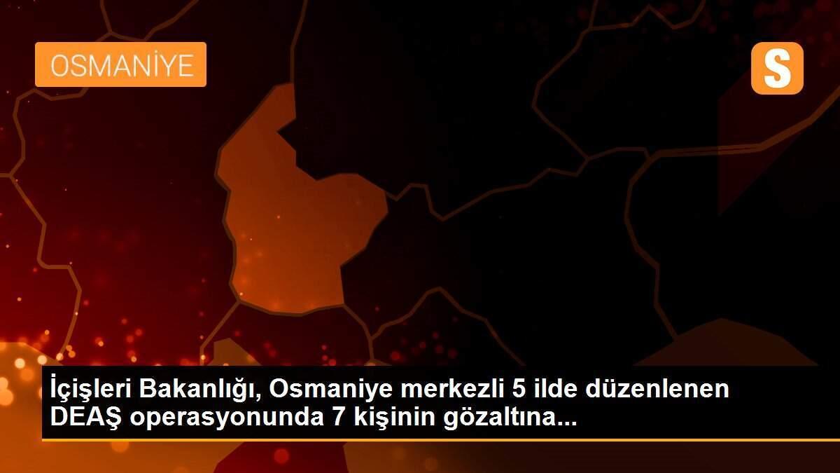 İçişleri Bakanlığı, Osmaniye merkezli 5 ilde düzenlenen DEAŞ operasyonunda 7 kişinin gözaltına...