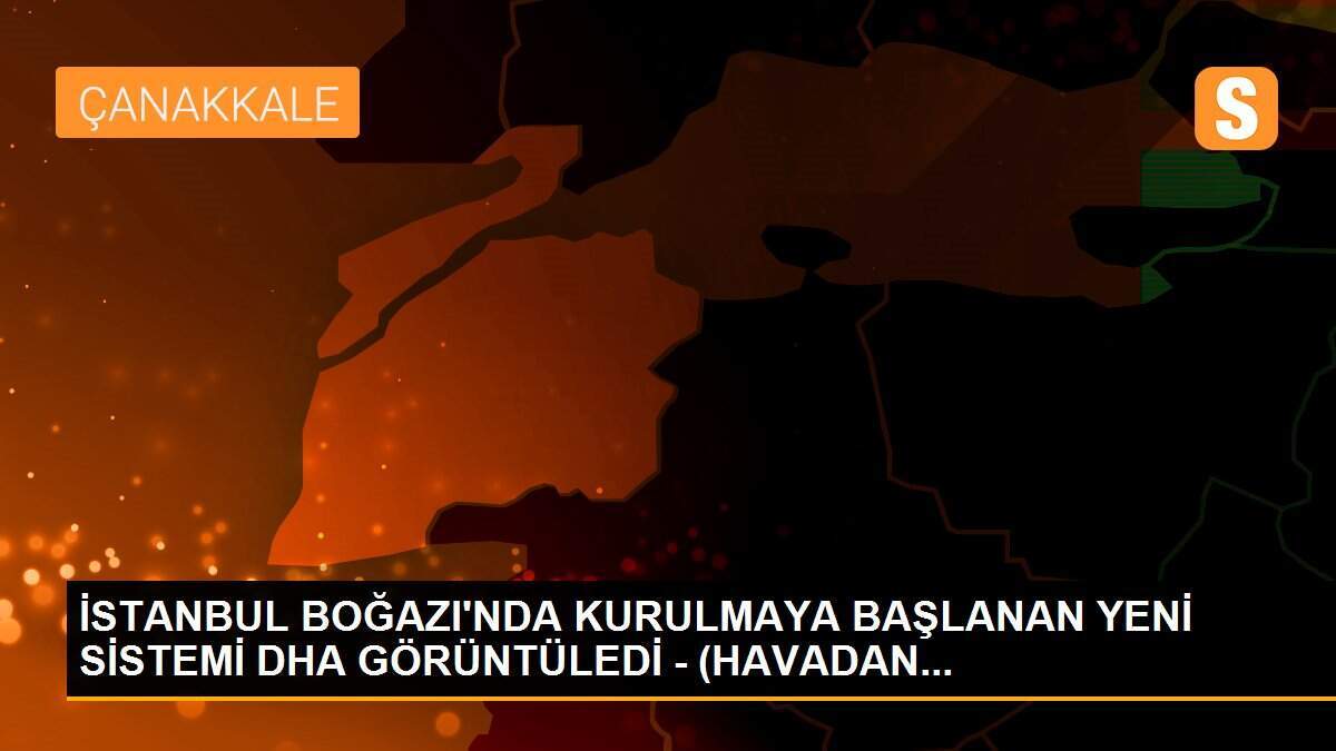 İSTANBUL BOĞAZI\'NDA KURULMAYA BAŞLANAN YENİ SİSTEMİ DHA GÖRÜNTÜLEDİ - (HAVADAN...