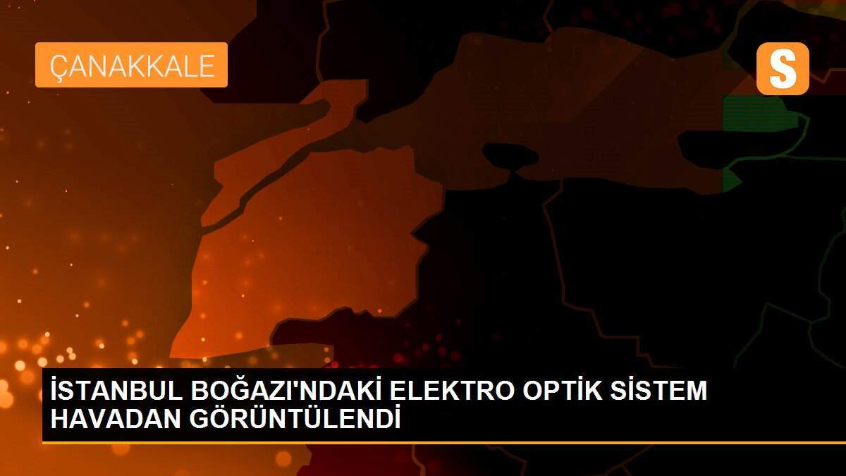 İSTANBUL BOĞAZI\'NDAKİ ELEKTRO OPTİK SİSTEM HAVADAN GÖRÜNTÜLENDİ