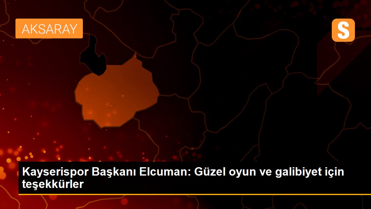 Kayserispor Başkanı Elcuman: Güzel oyun ve galibiyet için teşekkürler