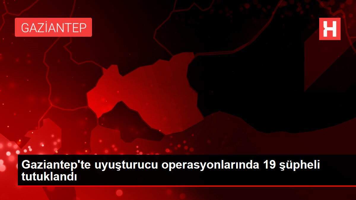 Gaziantep\'te uyuşturucu operasyonlarında 19 şüpheli tutuklandı