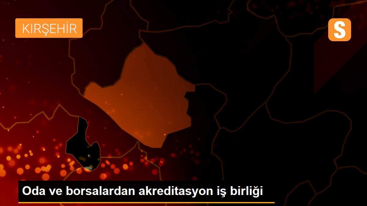 Oda ve borsalardan akreditasyon iş birliği