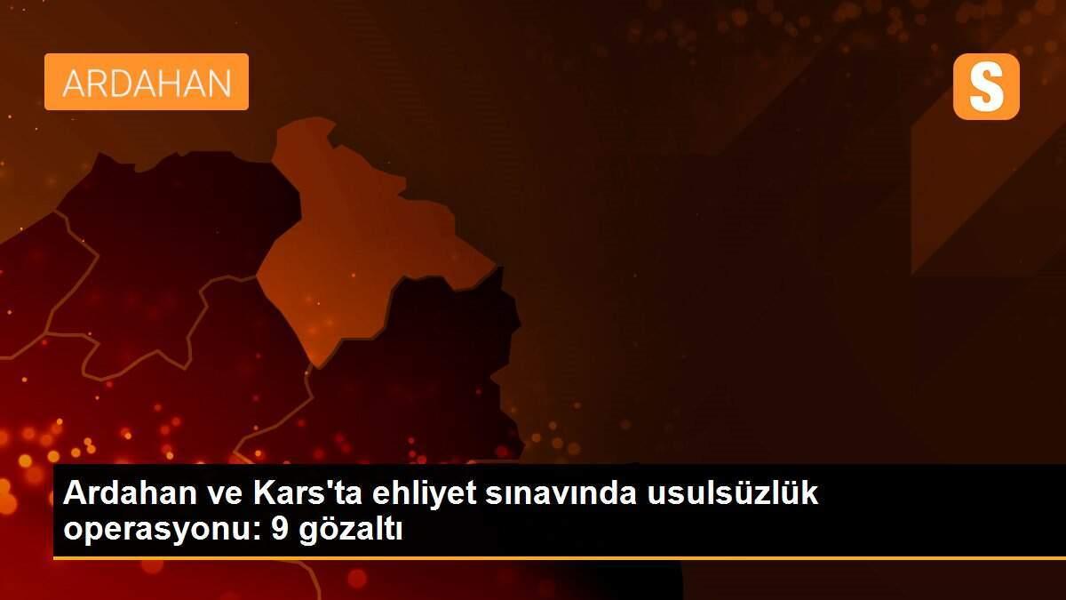 Ardahan ve Kars\'ta ehliyet sınavında usulsüzlük operasyonu: 9 gözaltı