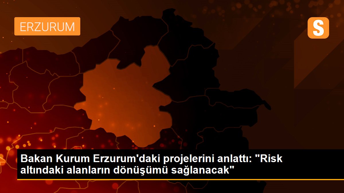 Bakan Kurum Erzurum\'daki projelerini anlattı: "Risk altındaki alanların dönüşümü sağlanacak"