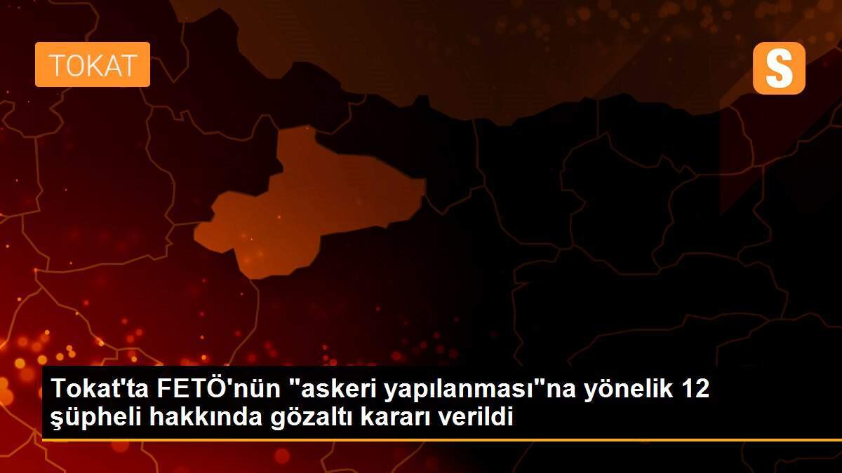 Tokat\'ta FETÖ\'nün "askeri yapılanması"na yönelik 12 şüpheli hakkında gözaltı kararı verildi