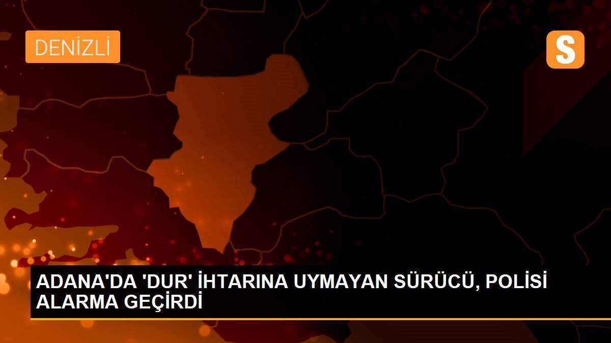ADANA\'DA \'DUR\' İHTARINA UYMAYAN SÜRÜCÜ, POLİSİ ALARMA GEÇİRDİ