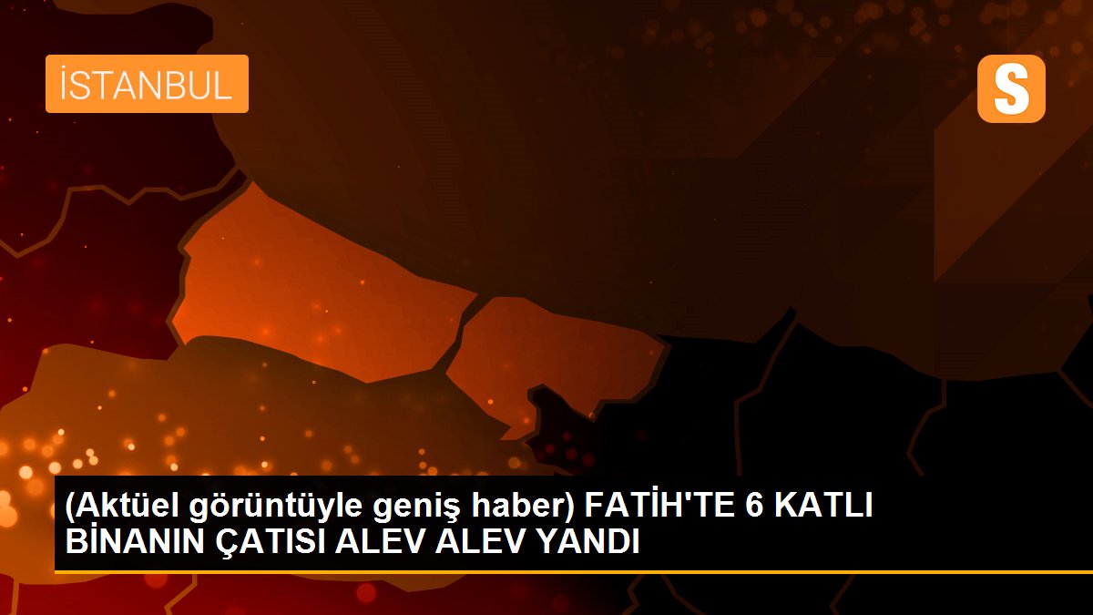 (Aktüel görüntüyle geniş haber) FATİH\'TE 6 KATLI BİNANIN ÇATISI ALEV ALEV YANDI