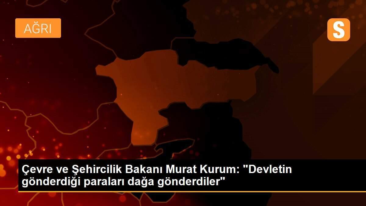 Çevre ve Şehircilik Bakanı Murat Kurum: "Devletin gönderdiği paraları dağa gönderdiler"