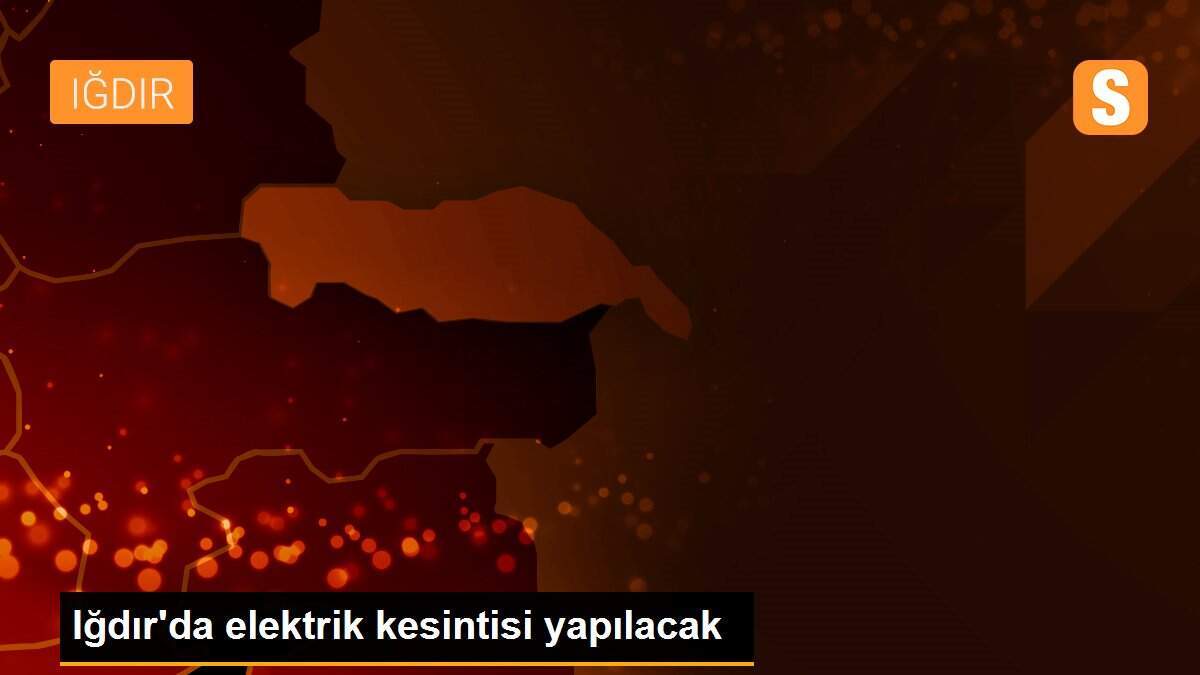Iğdır\'da elektrik kesintisi yapılacak