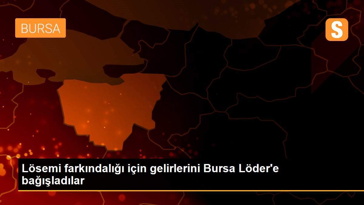 Lösemi farkındalığı için gelirlerini Bursa Löder\'e bağışladılar