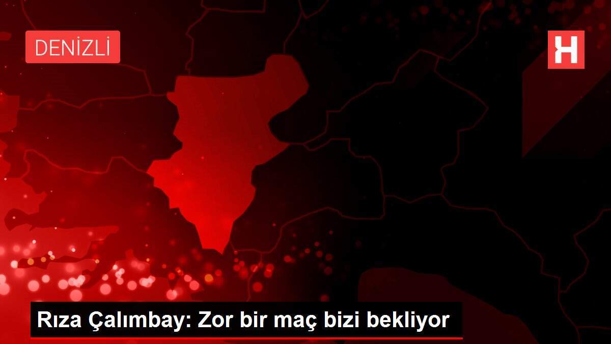Rıza Çalımbay: Zor bir maç bizi bekliyor