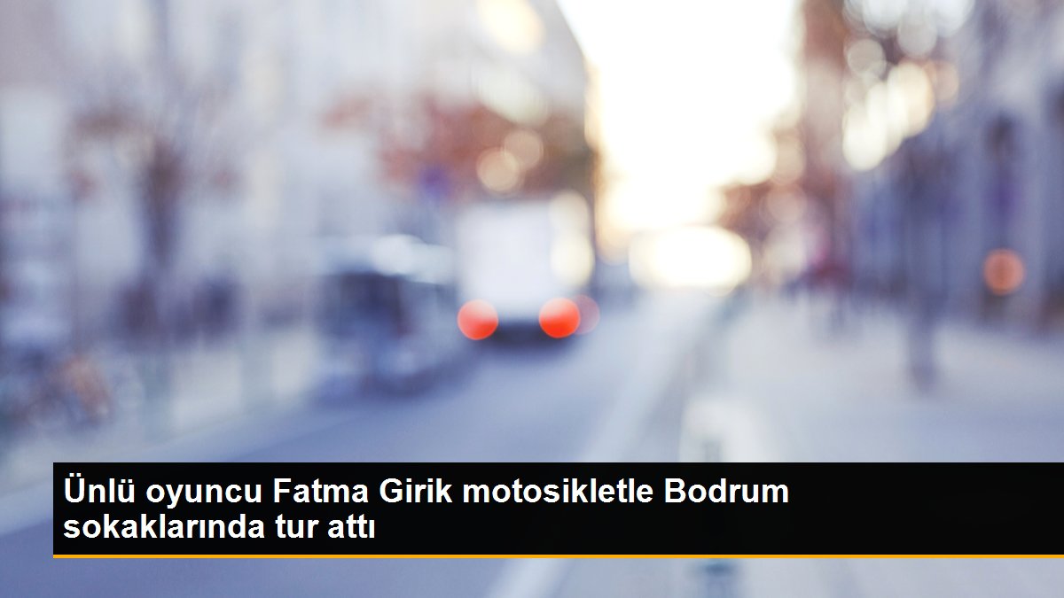 Ünlü oyuncu Fatma Girik motosikletle Bodrum sokaklarında tur attı