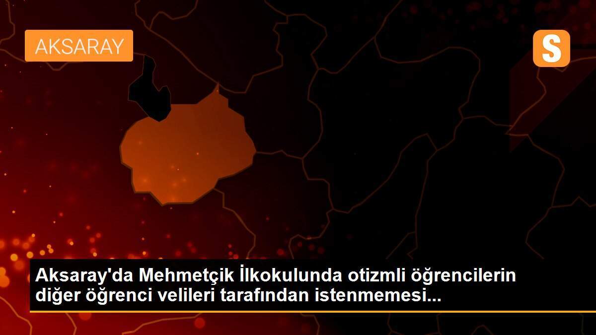 Aksaray\'da Mehmetçik İlkokulunda otizmli öğrencilerin diğer öğrenci velileri tarafından istenmemesi...