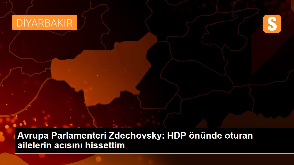 Avrupa Parlamenteri Zdechovsky: HDP önünde oturan ailelerin acısını hissettim