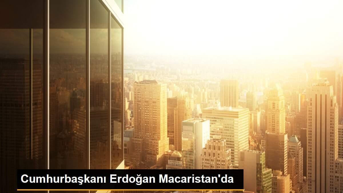 Cumhurbaşkanı Erdoğan Macaristan\'da