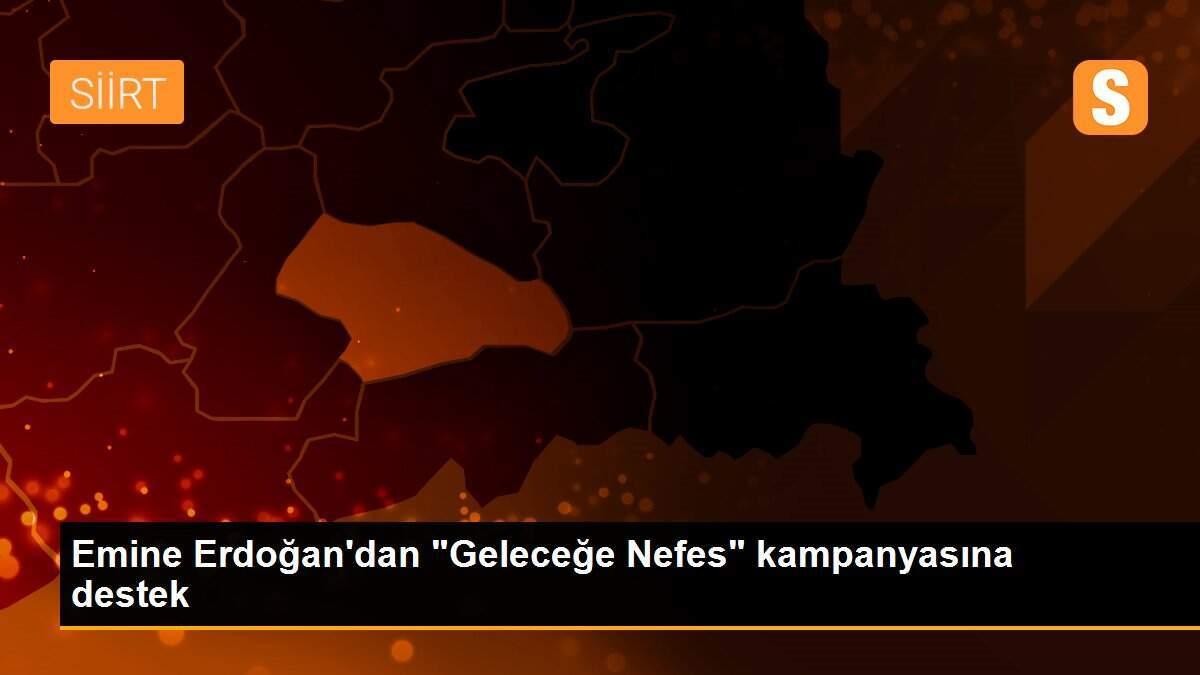 Emine Erdoğan\'dan "Geleceğe Nefes" kampanyasına destek