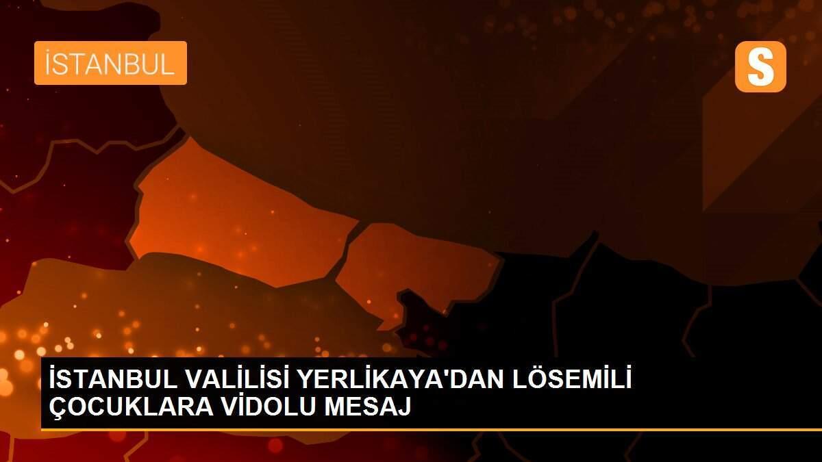 İSTANBUL VALİLİSİ YERLİKAYA\'DAN LÖSEMİLİ ÇOCUKLARA VİDOLU MESAJ