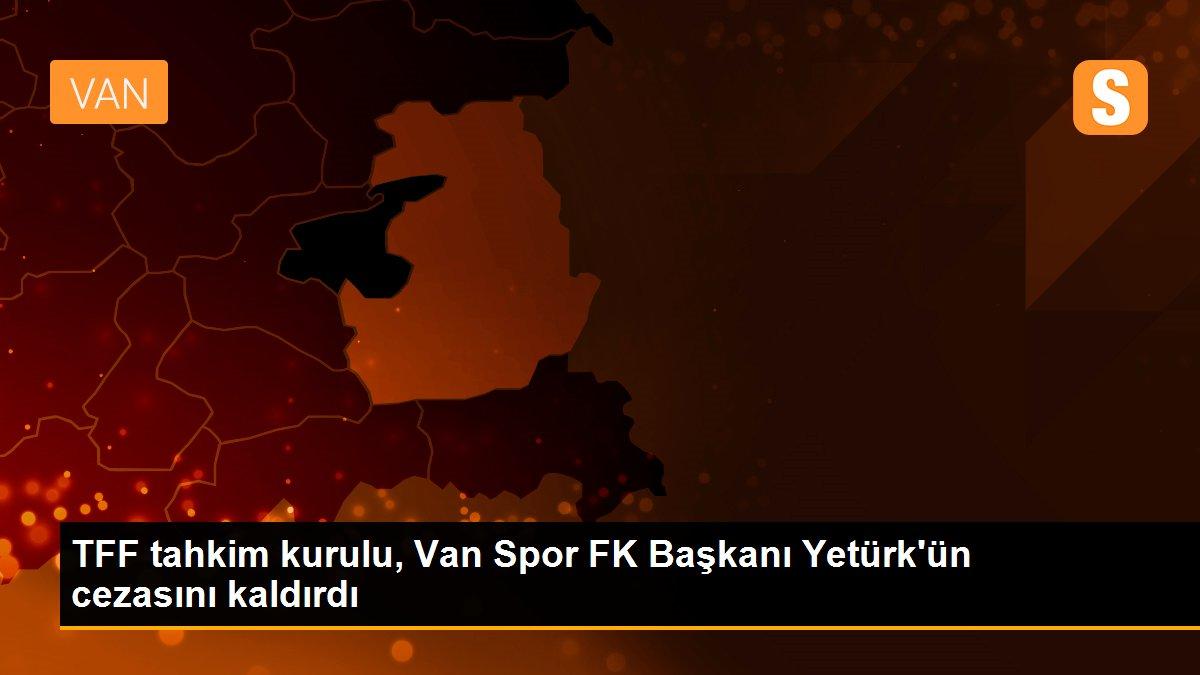 TFF tahkim kurulu, Van Spor FK Başkanı Yetürk\'ün cezasını kaldırdı