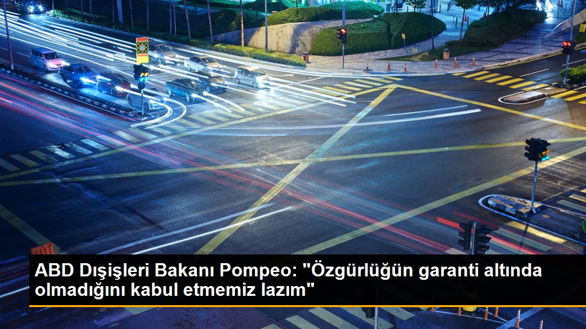 ABD Dışişleri Bakanı Pompeo: "Özgürlüğün garanti altında olmadığını kabul etmemiz lazım"