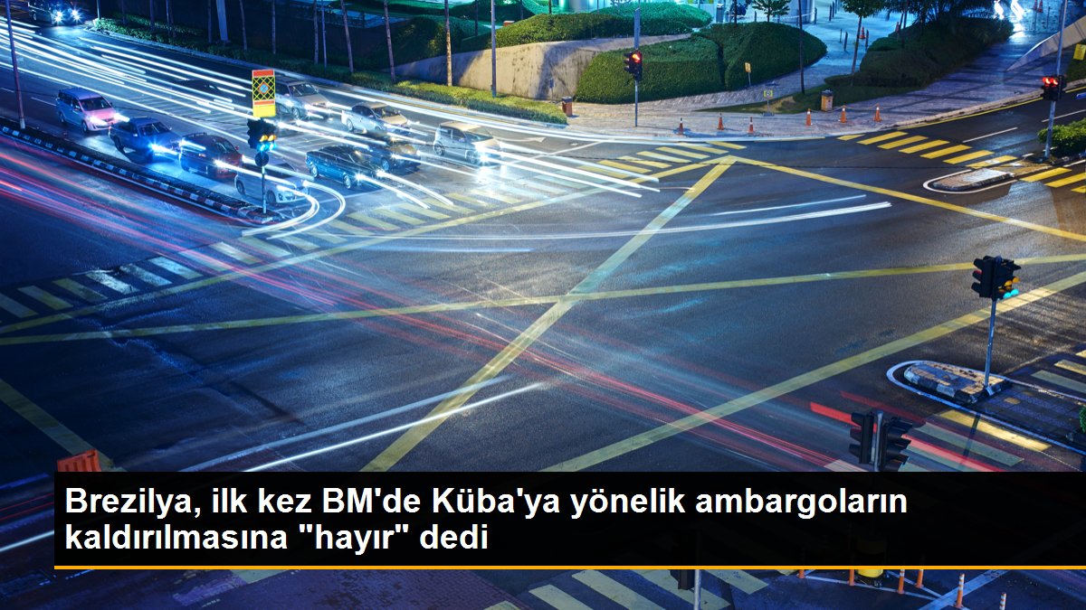 Brezilya, ilk kez BM\'de Küba\'ya yönelik ambargoların kaldırılmasına "hayır" dedi