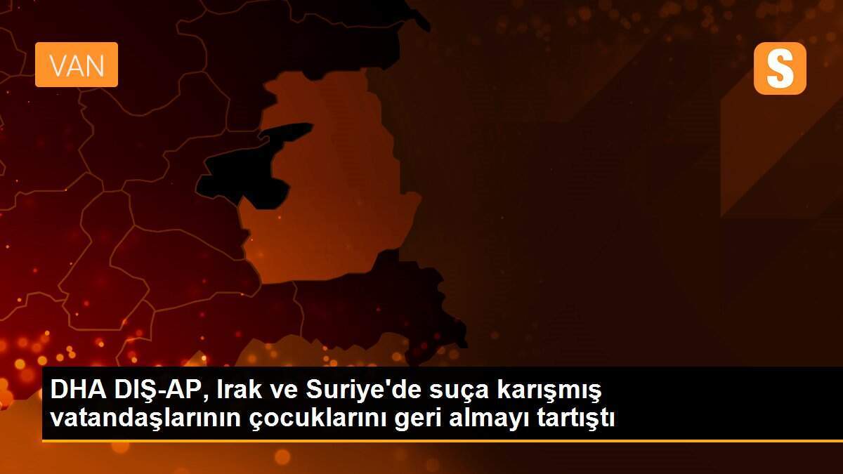 DHA DIŞ-AP, Irak ve Suriye\'de suça karışmış vatandaşlarının çocuklarını geri almayı tartıştı
