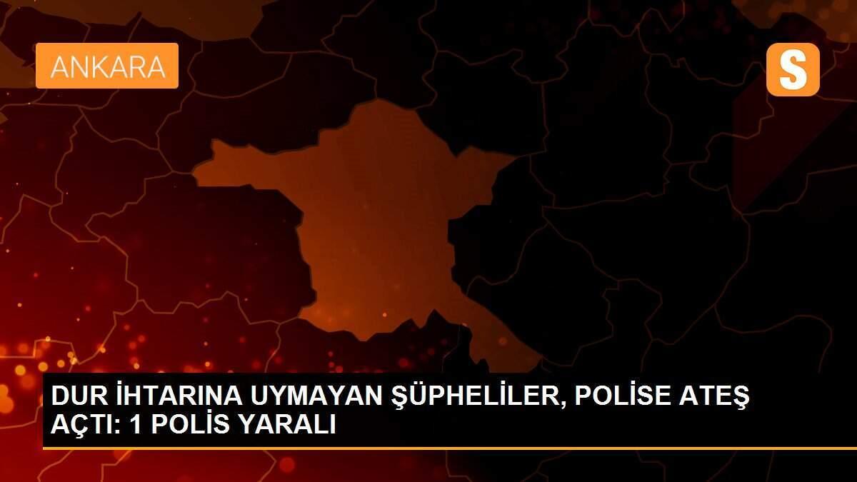 DUR İHTARINA UYMAYAN ŞÜPHELİLER, POLİSE ATEŞ AÇTI: 1 POLİS YARALI