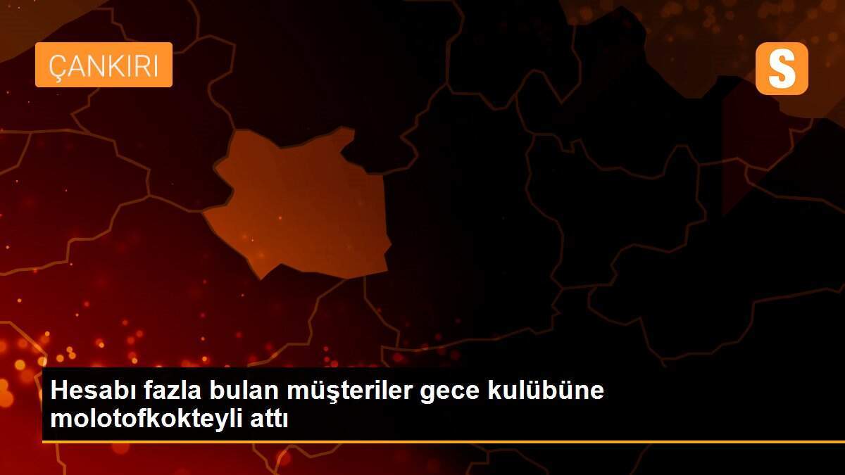 Hesabı fazla bulan müşteriler gece kulübüne molotofkokteyli attı
