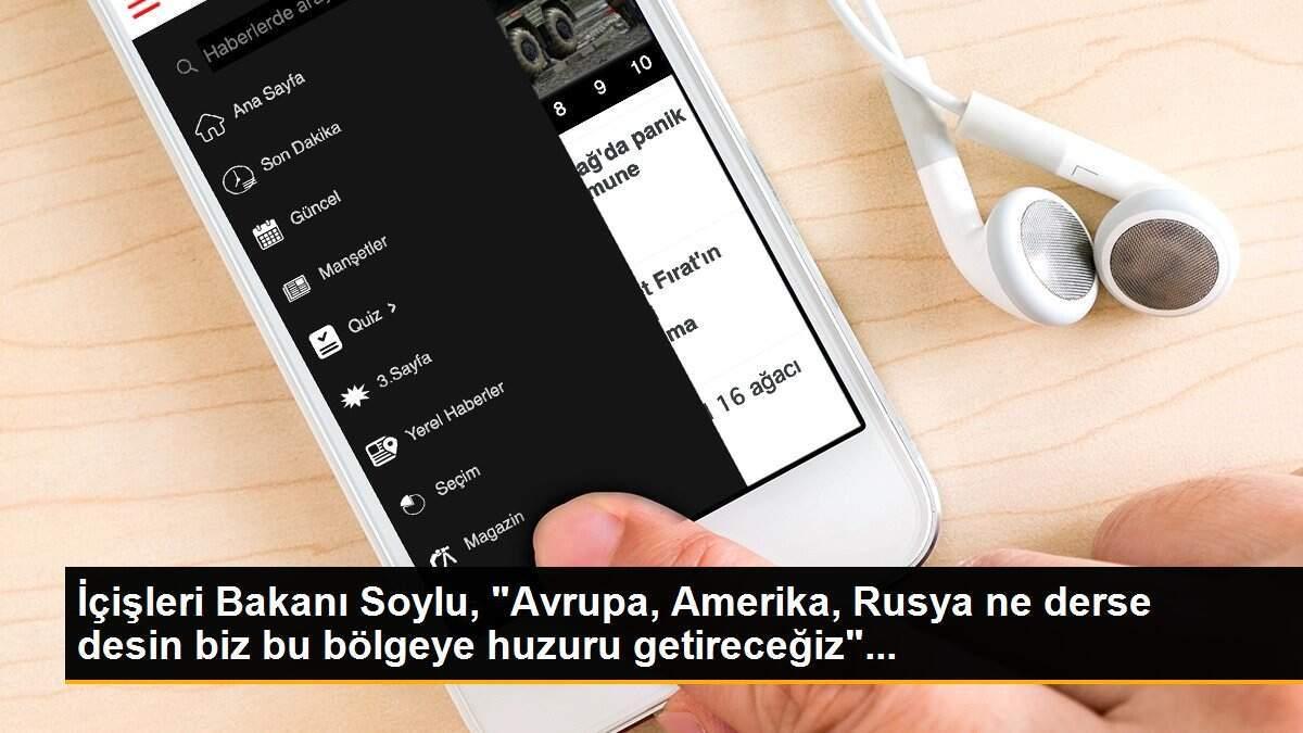 İçişleri Bakanı Soylu, "Avrupa, Amerika, Rusya ne derse desin biz bu bölgeye huzuru getireceğiz"...