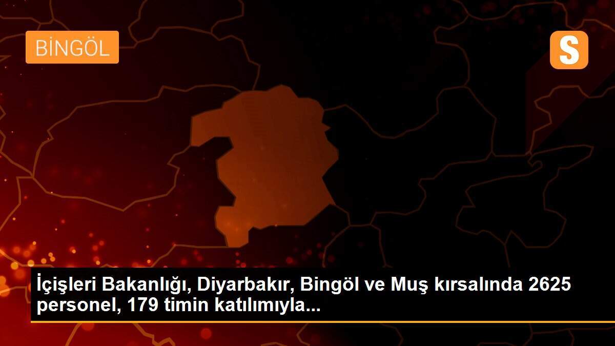 İçişleri Bakanlığı, Diyarbakır, Bingöl ve Muş kırsalında 2625 personel, 179 timin katılımıyla...