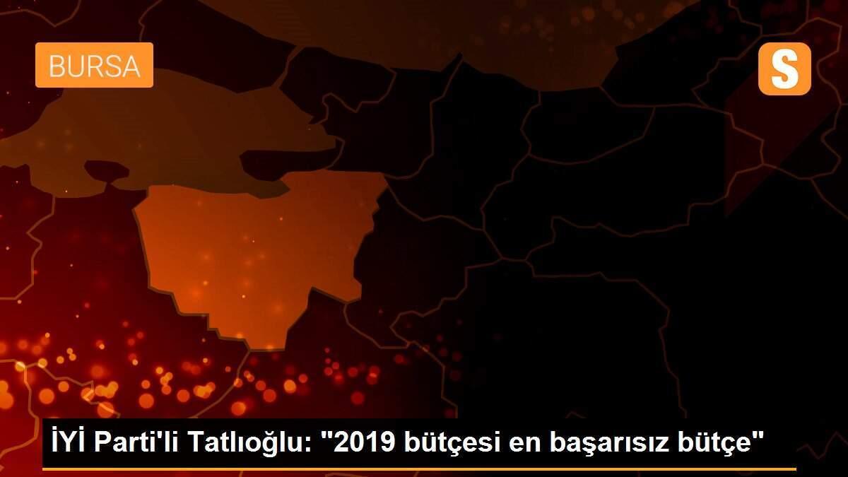 İYİ Parti\'li Tatlıoğlu: "2019 bütçesi en başarısız bütçe"