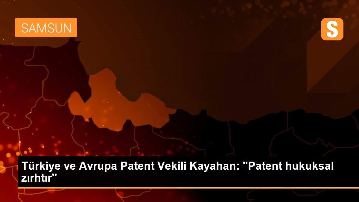 Türkiye ve Avrupa Patent Vekili Kayahan: "Patent hukuksal zırhtır"