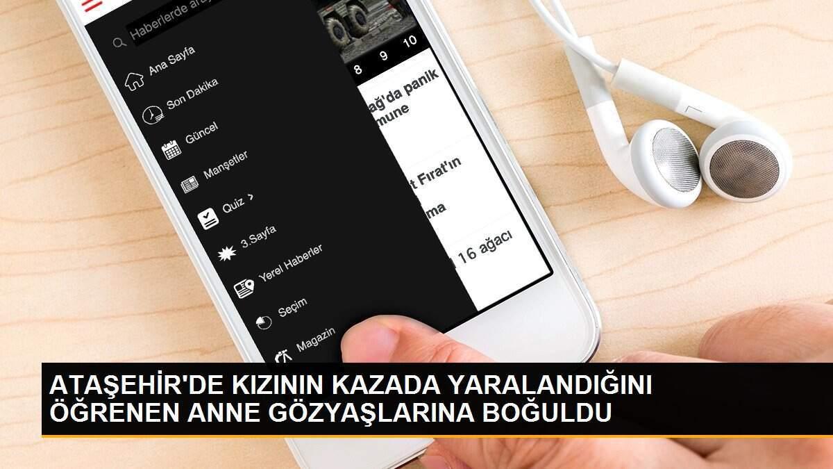 ATAŞEHİR\'DE KIZININ KAZADA YARALANDIĞINI ÖĞRENEN ANNE GÖZYAŞLARINA BOĞULDU