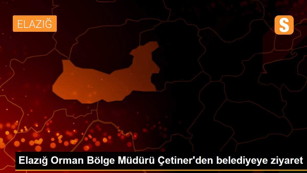 Elazığ Orman Bölge Müdürü Çetiner\'den belediyeye ziyaret